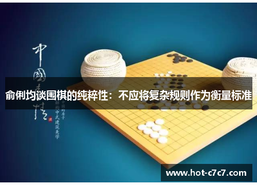 俞俐均谈围棋的纯粹性：不应将复杂规则作为衡量标准