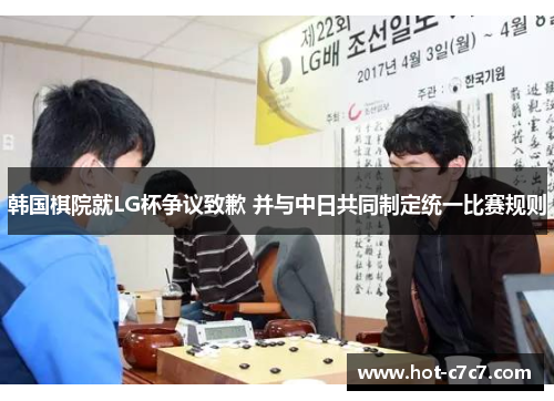 韩国棋院就LG杯争议致歉 并与中日共同制定统一比赛规则